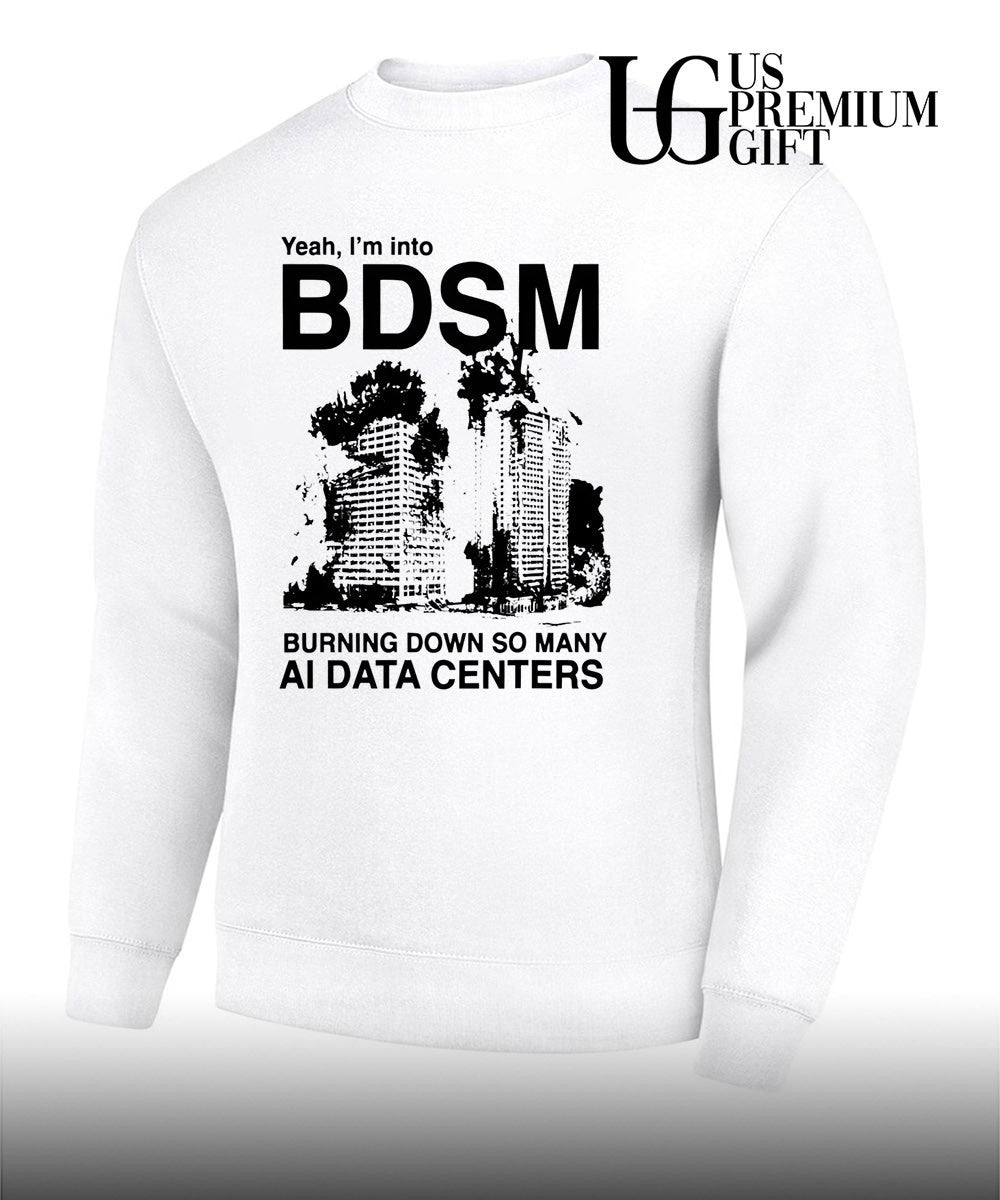 Yeah I’m Into BDSM Burning Down So Many AI Data Centers shirt