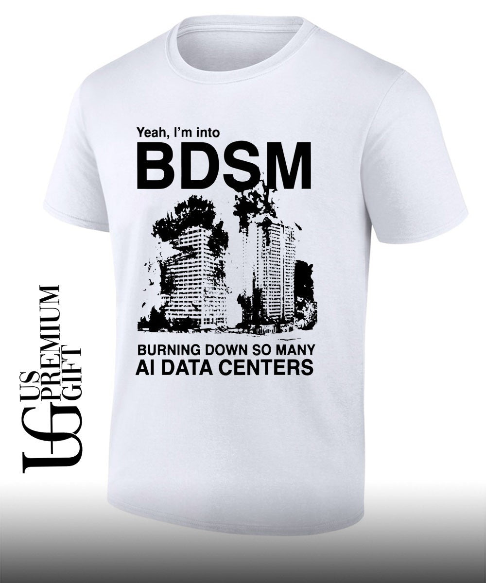 Yeah I’m Into BDSM Burning Down So Many AI Data Centers shirt