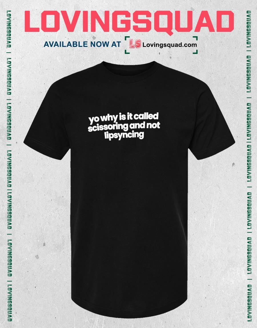 Yo Why Is It Called Scissoring and Not Lipsyncing T-shirt