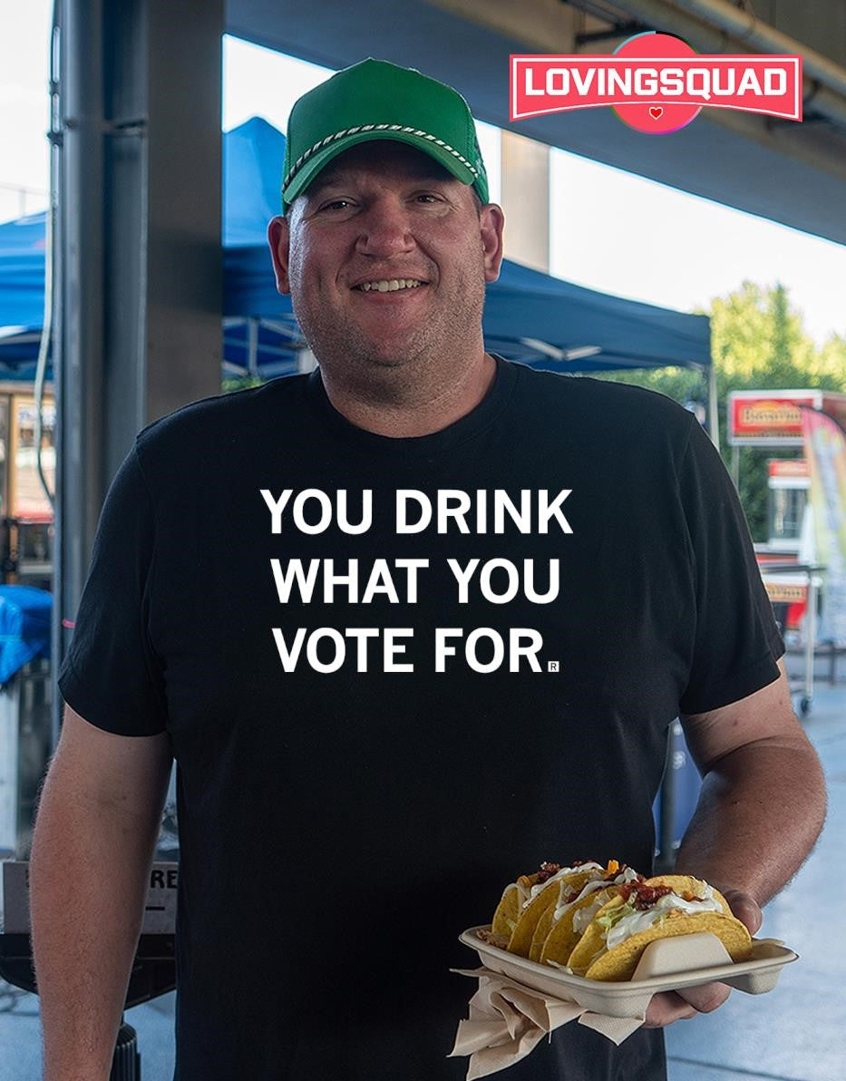 You Drink What You Vote For political T-shirt