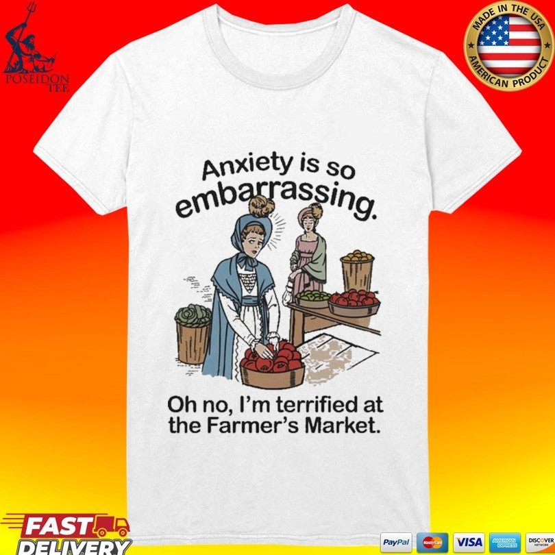 Anxiety Is So Embarrassing Oh No I’m Terrified At The Farmer’s Market T-shirt
