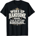 Woke Handsome Again Getting Ridiculous Dad Unisex T-shirt, Sweatshirt, Hoodie (1)
