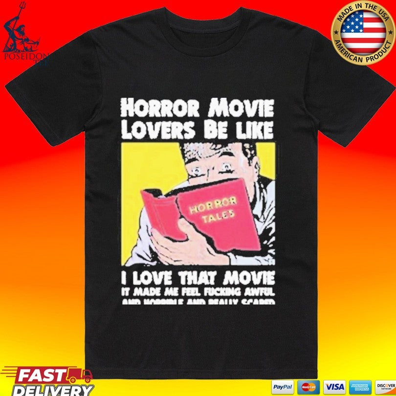 Horror Movie Lovers Be Like I Love That Movie It Made Me Feel Fucking Awful And Horrible And Really Scared T-shirt