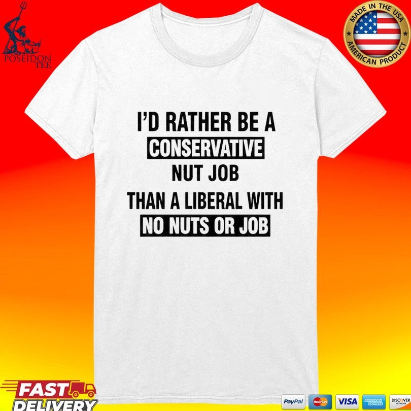 I’d Rather Be A Conservative Nut Job Than A Liberal With No Nuts Or Job Than A Liberal With No Nuts Or Job T-shirt