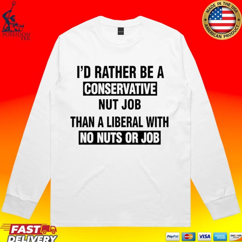 I’d Rather Be A Conservative Nut Job Than A Liberal With No Nuts Or Job Than A Liberal With No Nuts Or Job T-shirt