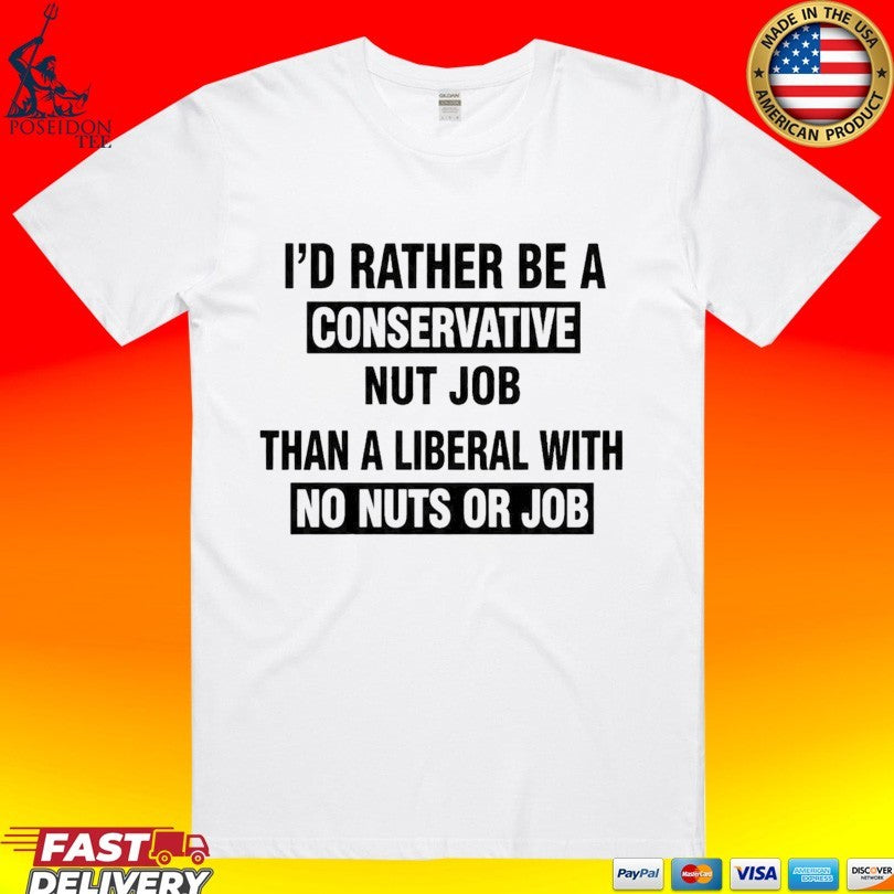 I’d Rather Be A Conservative Nut Job Than A Liberal With No Nuts Or Job Than A Liberal With No Nuts Or Job T-shirt