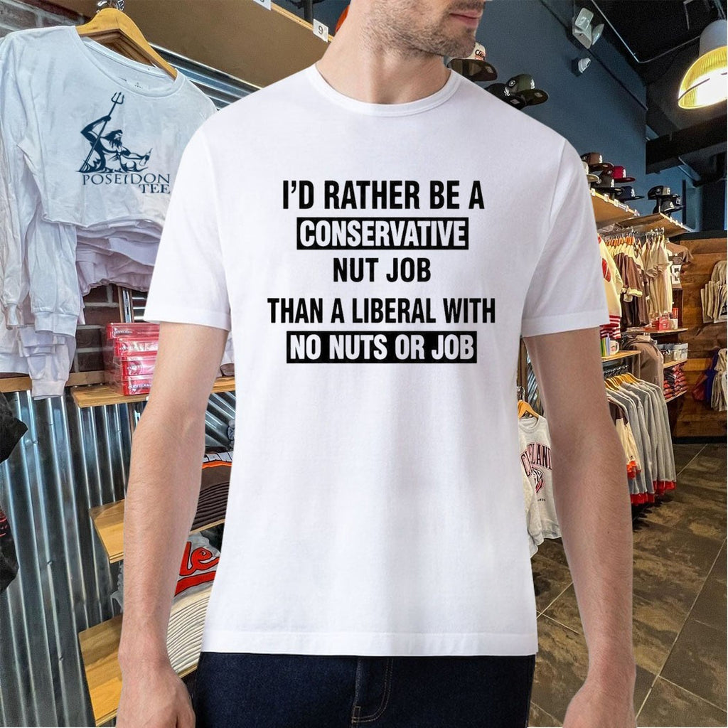I’d Rather Be A Conservative Nut Job Than A Liberal With No Nuts Or Job Than A Liberal With No Nuts Or Job T-shirt