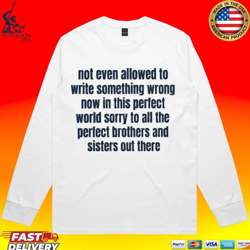 Not Even Allowed To Write Something Wrong Now In This Perfect World Sorry To All The Perfect Brother And Sisters Out There T-shirt
