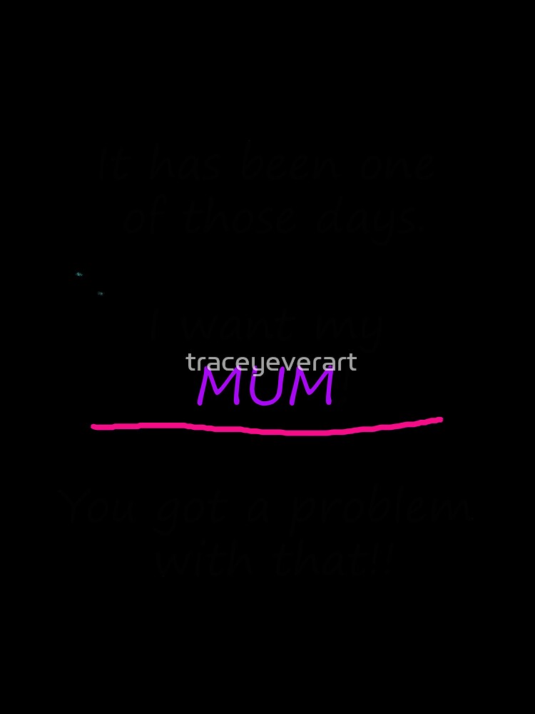 I want my mum. You got a problem with that! by traceyeverart