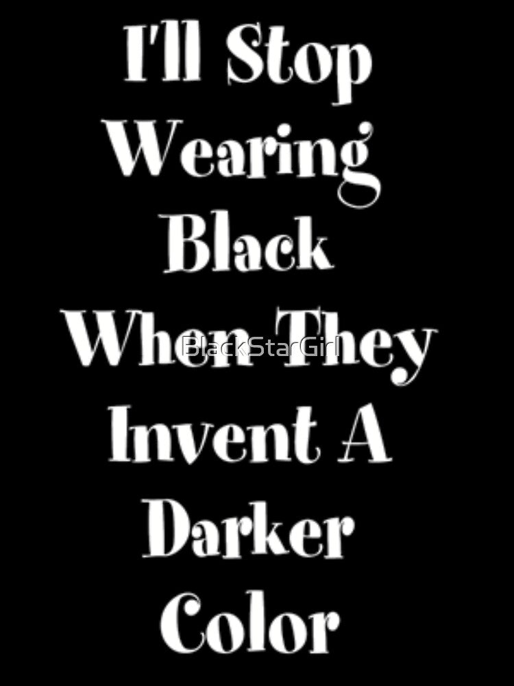 I'll Stop Wearing Black When They Invent A Darker Color by MurphyMorganGifts