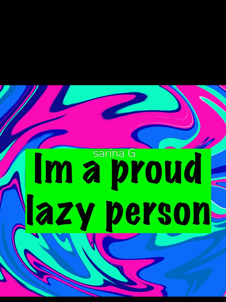 im a proud lazy person by sarina G