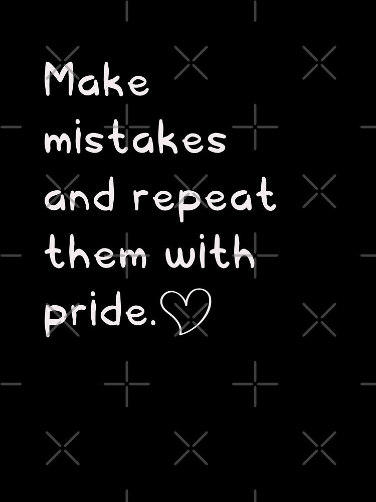 Make mistakes and repeat them with pride  |  Funny dark humor unmotivated quote by Magic Mango