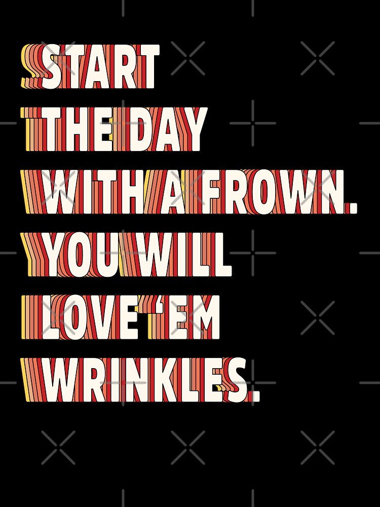 Start the day with a frown. You will love 'em wrinkles  |  unmotivated funny negative quote by Magic Mango