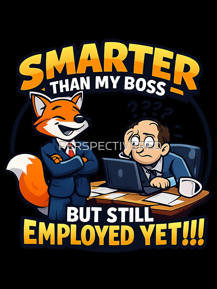 SMARTER THAN MY BOSS BUT  STILL EMPLOYED .....YET by PERSPECTIVERED