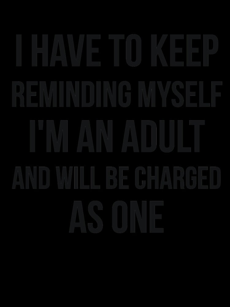 I'm an adult and will be charged as one sarcasm by RedYolk