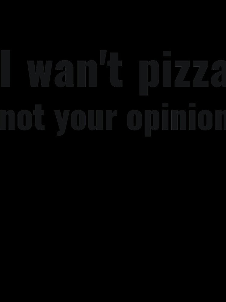 I wan't pizza not your opinion sassy by RedYolk