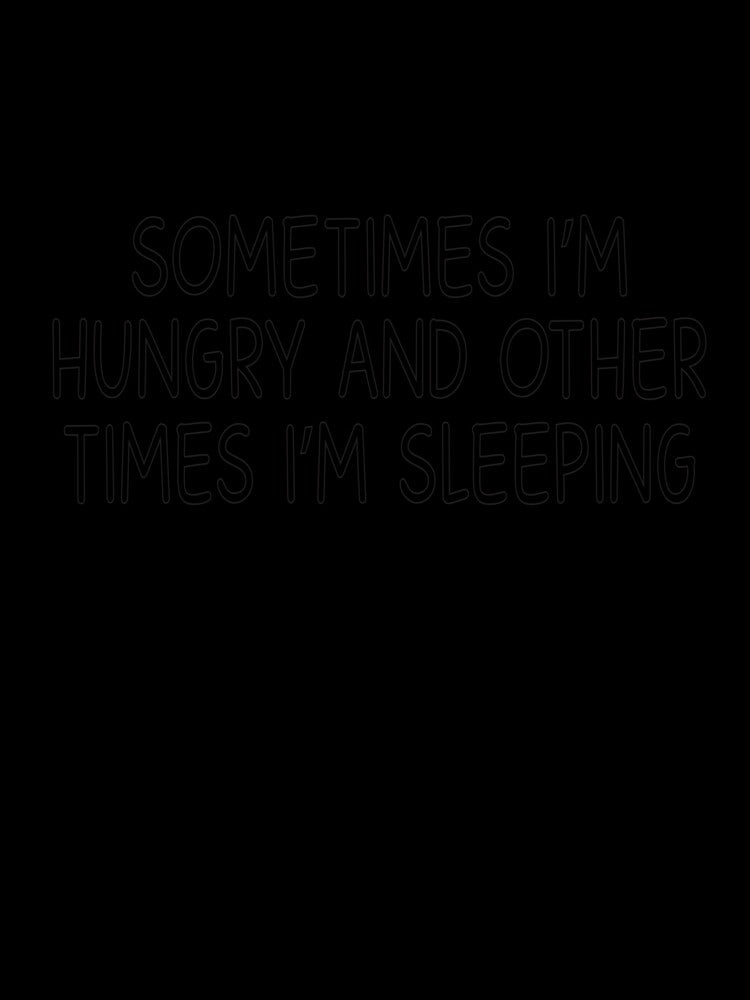 sometimes i am hungry and other time i am sleeping by designing01Ar3