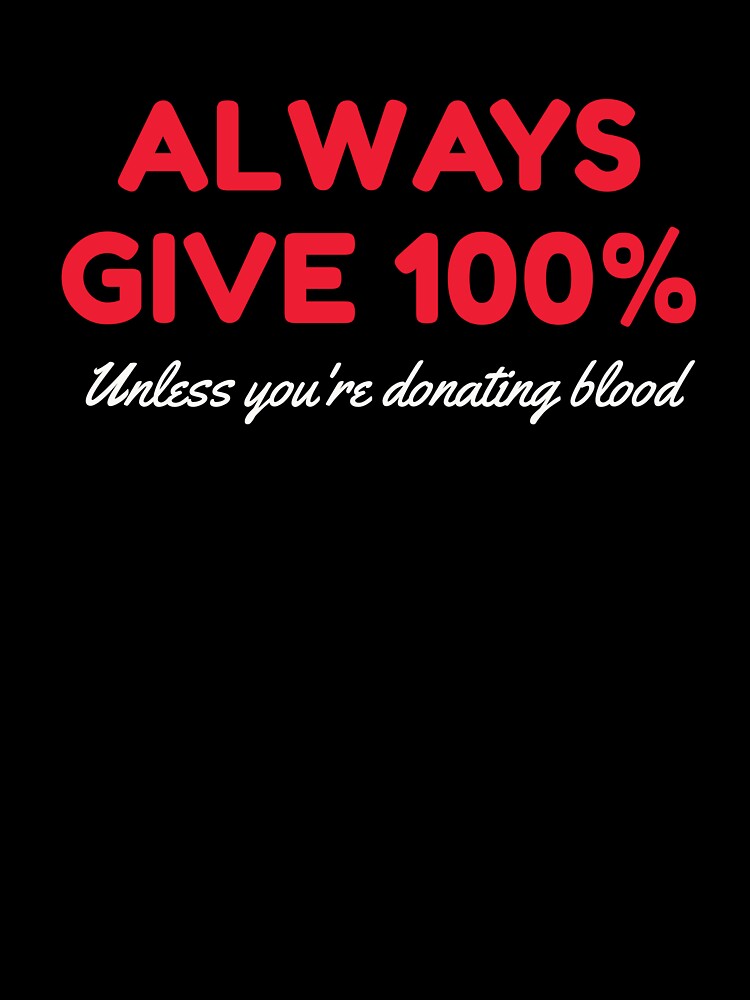 Always Give 100 Unless You're Donating Blood by HDWStore