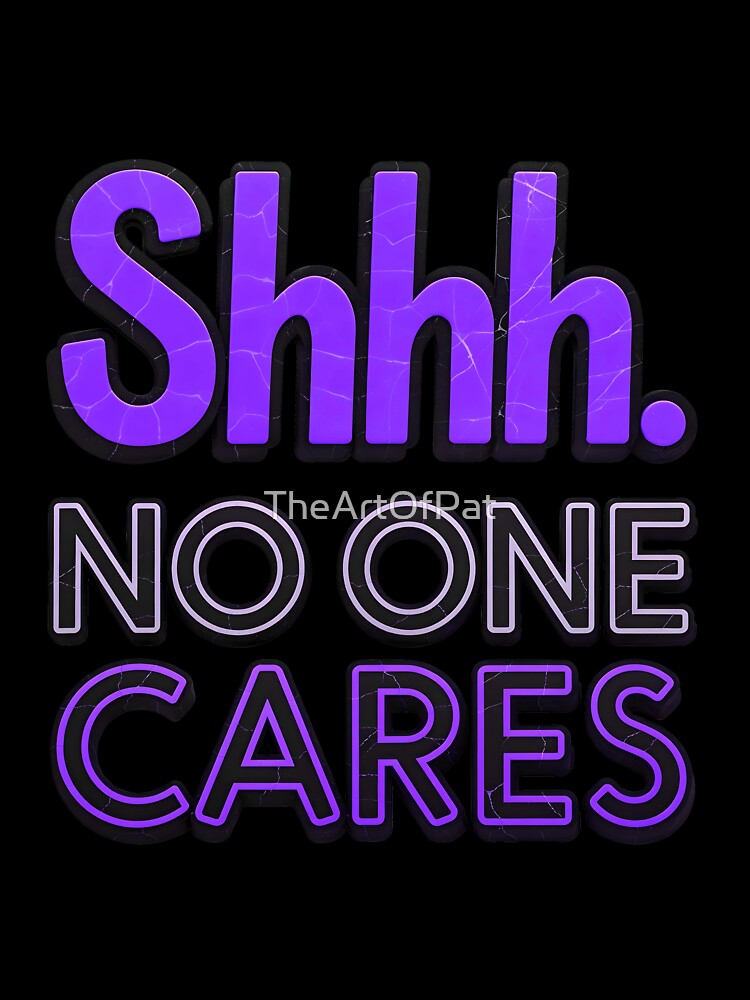 Shhh No One Cares Funny Sarcastic Quote by TheArtOfPat