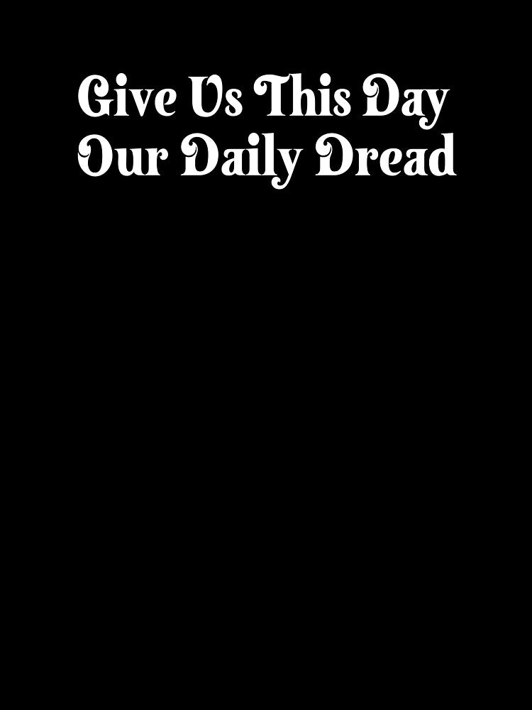 Give Us This Day Daily Dread T-Shirts Hoodies Hats Funny Existential Dread Anti Trump Depression Dark Humor Snarky Sarcastic Quotes Tees by allfreelance