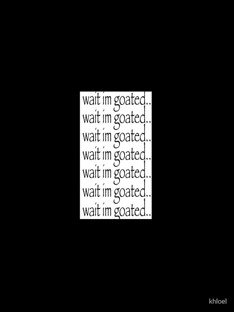 wait im goated by khloel