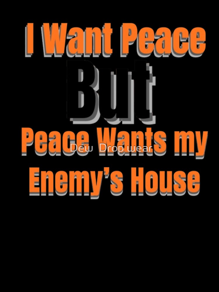 I Want Peace But Peace Wants My Enemy’s House – Funny Sarcastic Quote by Dew  Drop wear