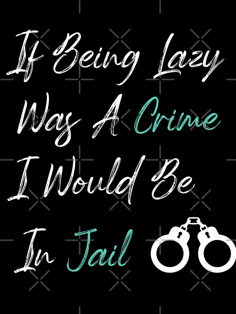 If Being Lazy Was A Crime I Would Be In Jail, funny gift for lazy people by youfteen