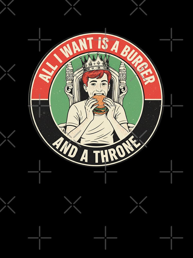 All I Want Is a Burger and a Throne - Funny Fast Food Lover by Spaceball85