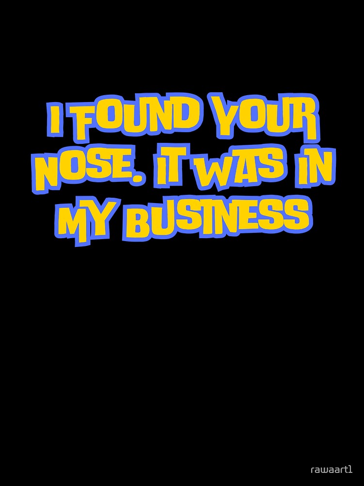 I Found Your Nose,It Was In My Business by rawaart1