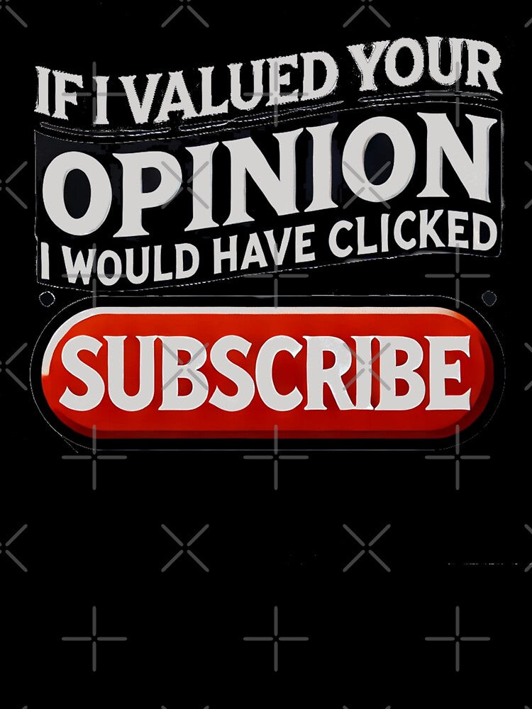 If I Valued Your Opinion, I Would Have Clicked Subscribe by Unkn0wnable