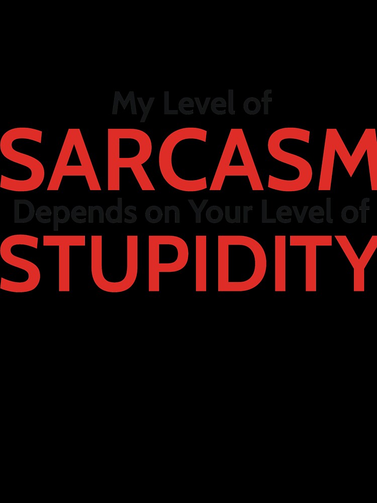 My Level of Sarcasm Depends on Your Level of Stupidity by RedYolk