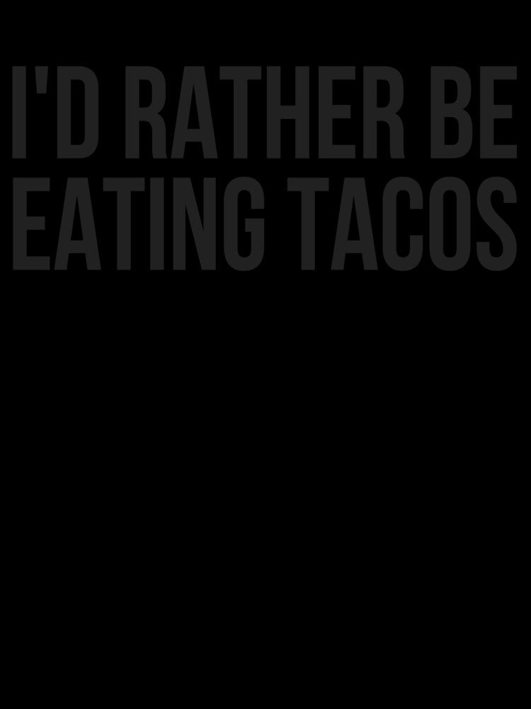 I'd Rather Be Eating Tacos by TeesByDesign