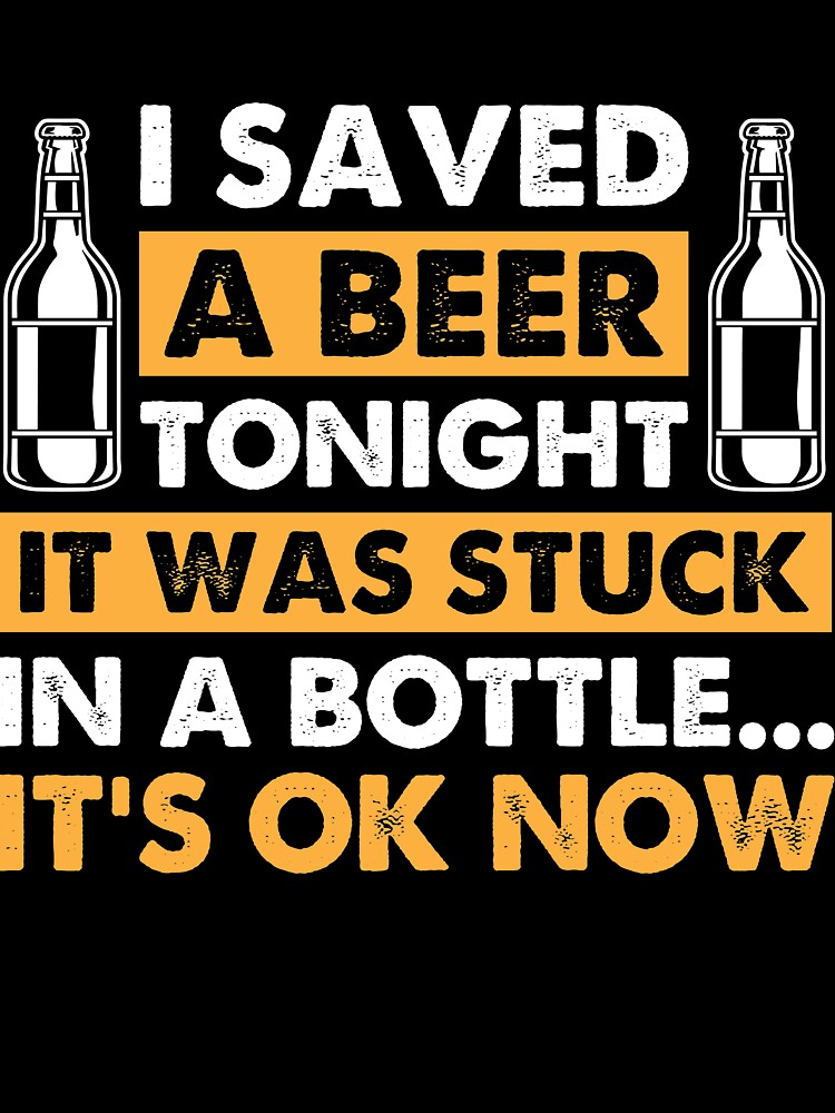Beer Lover I Saved A Beer Tonight It Was Stuck In Bottle by mmos