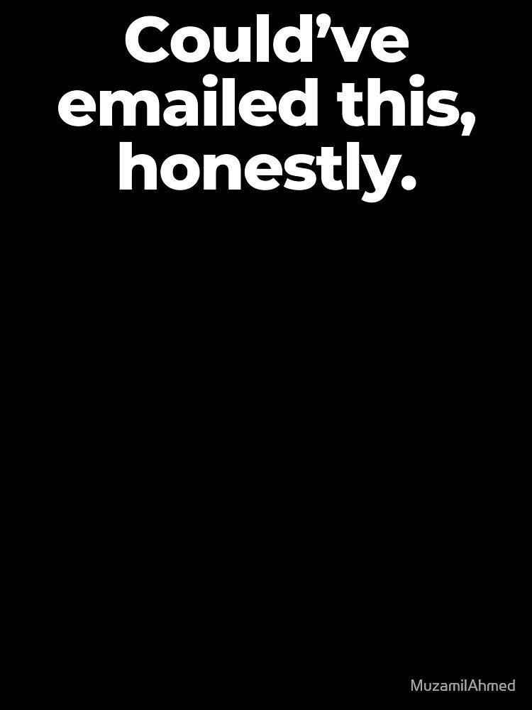 Could’ve emailed this, honestly. by MuzamilAhmed