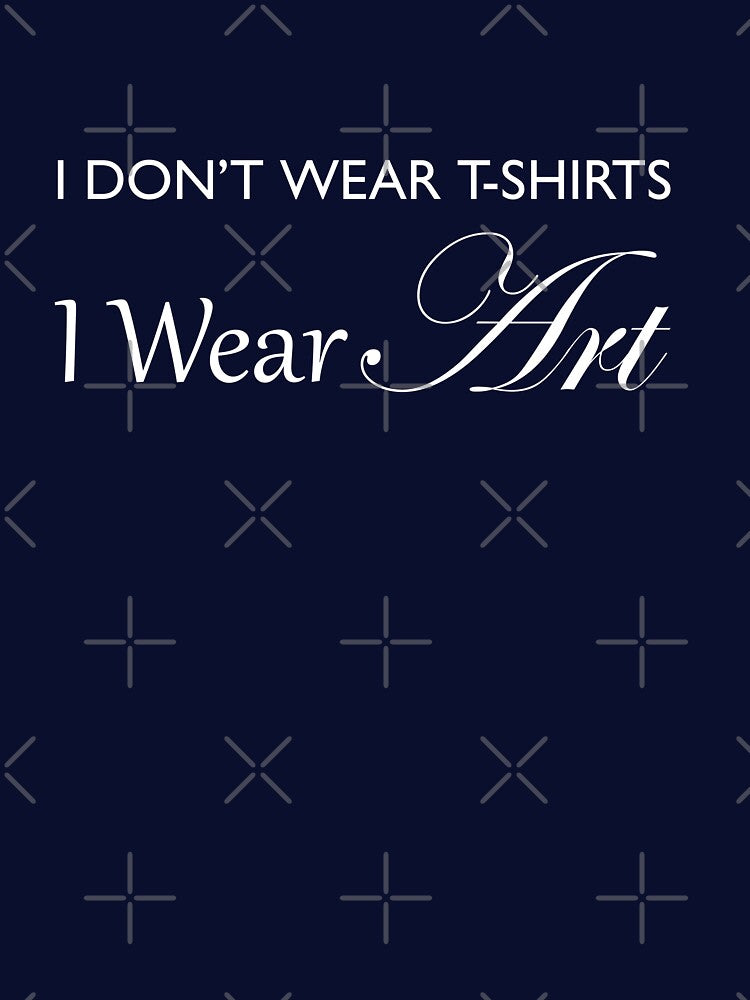 I Don't Wear T-Shirts, I Wear ART! - White by ACoolDuck