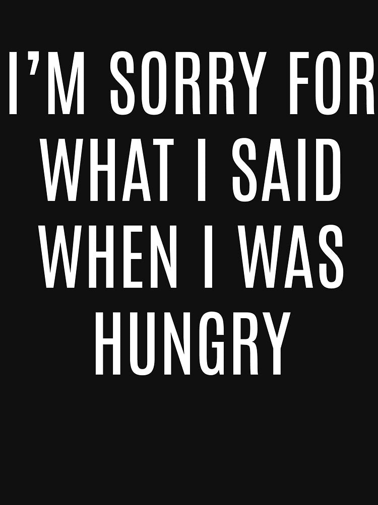 Quote of The Day I'm Sorry For What I Said When I Was Hungry by makari