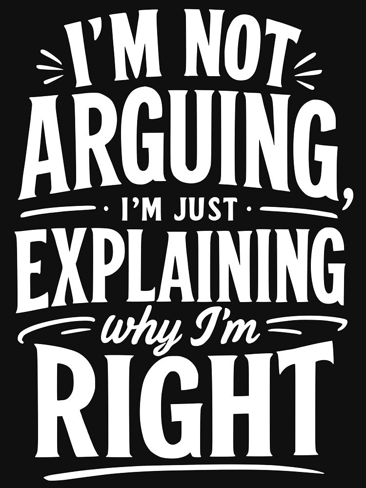 I’m not arguing, I’m just explaining why I’m right. by BlueBerry45