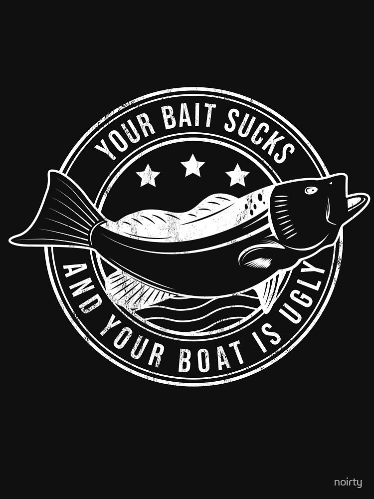 Your Bait Sucks And Your Boat Is Ugly Funny Fishing by noirty