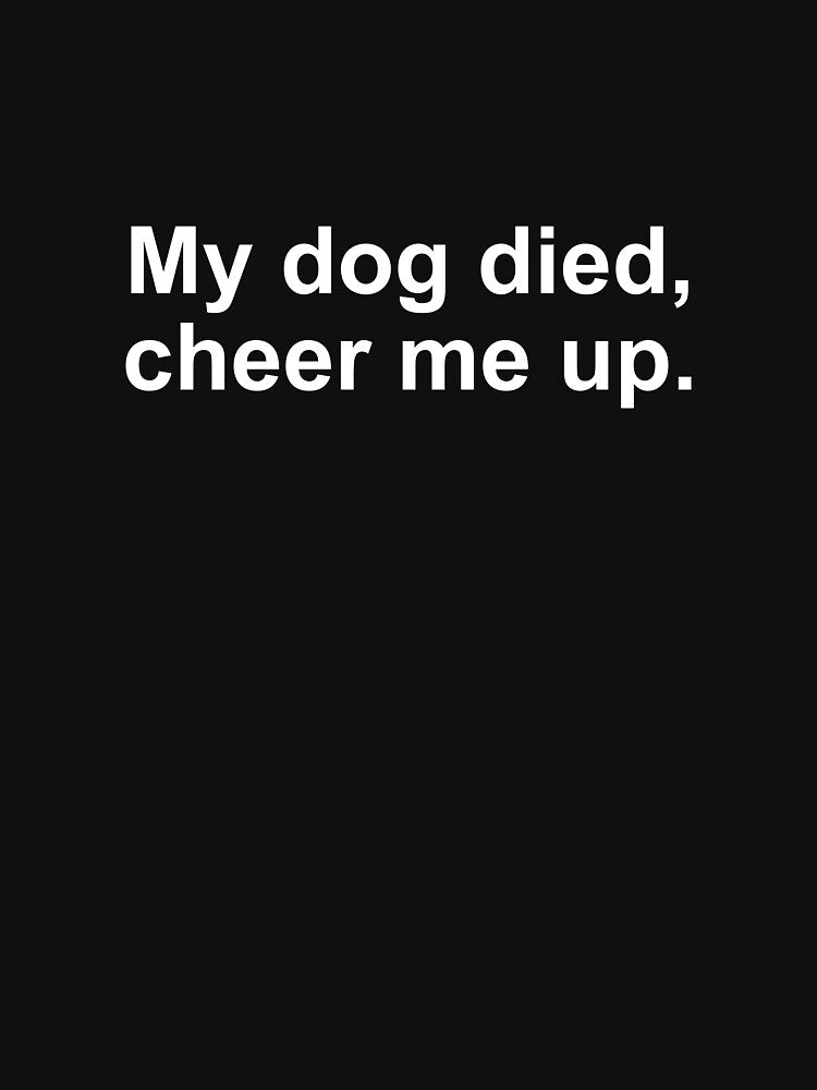 My dog died cheer me up by alloutshirts