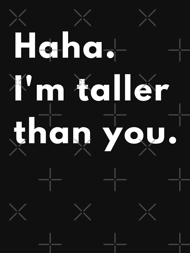 Haha, I’m Taller Than You | Funny Sarcastic Height Joke Design by Brightful Creations