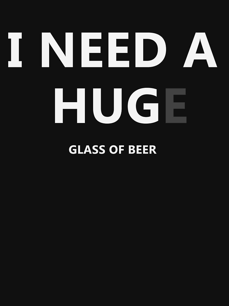 I Need a Hug e Glass of Beer - Funny Beer Drinking T-Shirt by bitstudio