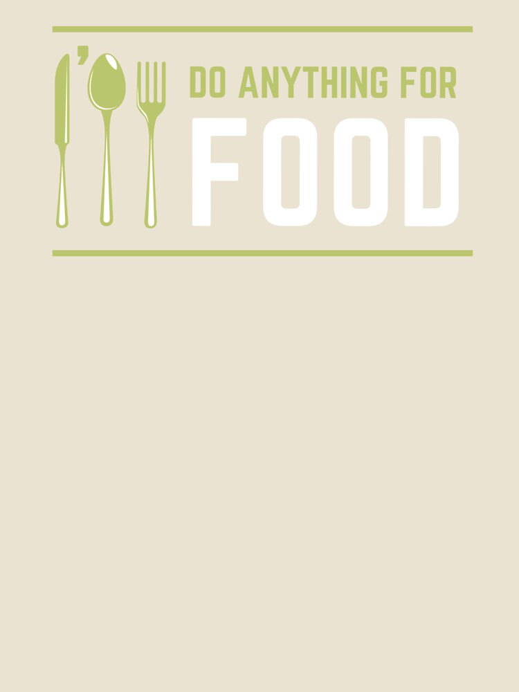 I'll Do Anything For Food by foodiexpress