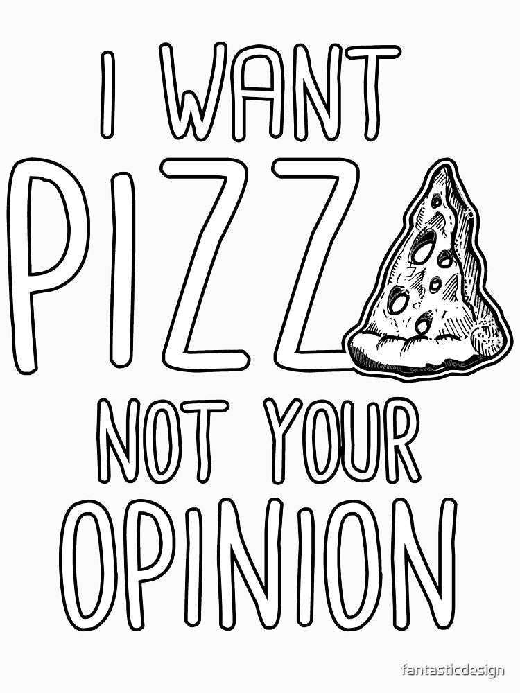 I Want Pizza Not Your Opinion by fantasticdesign