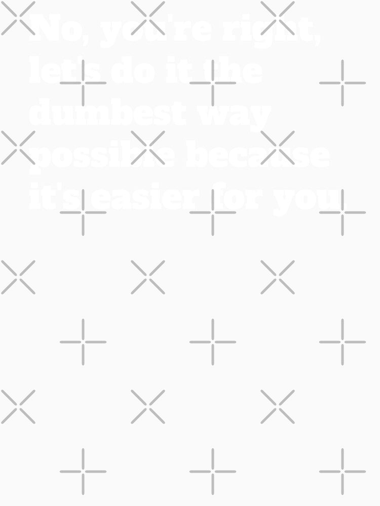 Sarcastic Let's Do It The Dumbest Way Possible Because It's Easier For You by jutulen