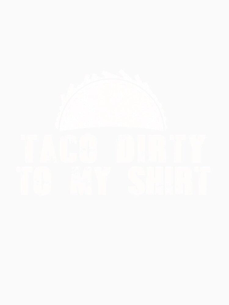 Taco Dirty to my Shirt by Mesyo