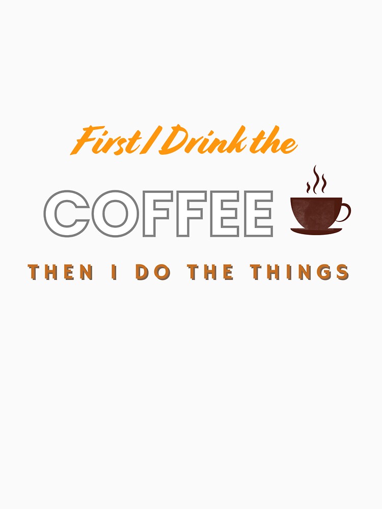 Funny First I Drink The Coffee Then I Do The Things T-Shirt. by MNX