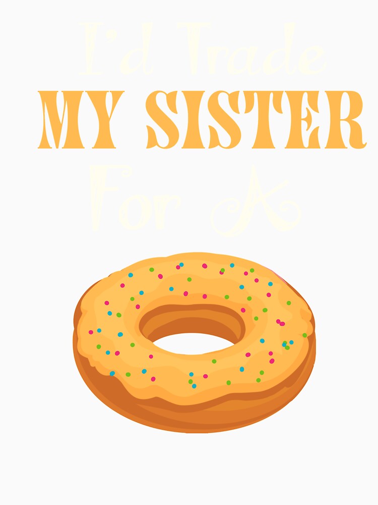 I'd Trade My Sister For A Donut T Shirt Donut Shirt by chihai