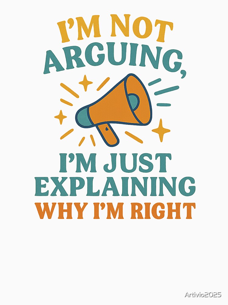 I’m Not Arguing I’m Just Explaining Why I’m Right – Funny Quote Design by Artivio2025