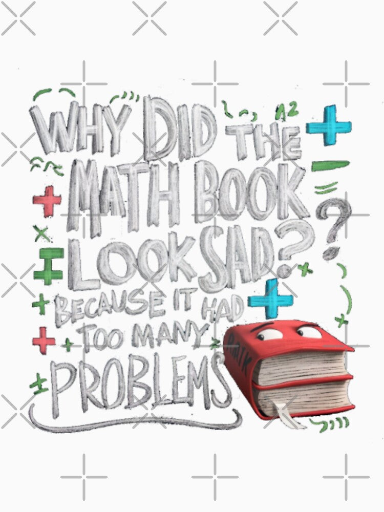 DAD JOKE: Why did the math book look sad? Because it had too many problems, by Rajasekar