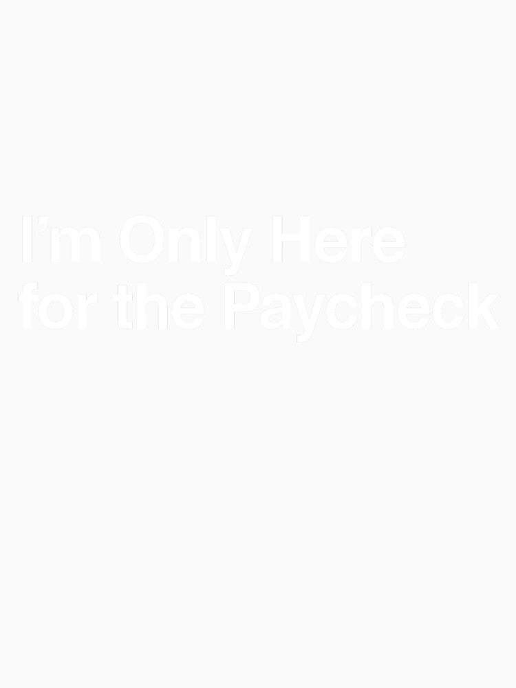 I’m Only Here for the Paycheck by AwkwardClothes